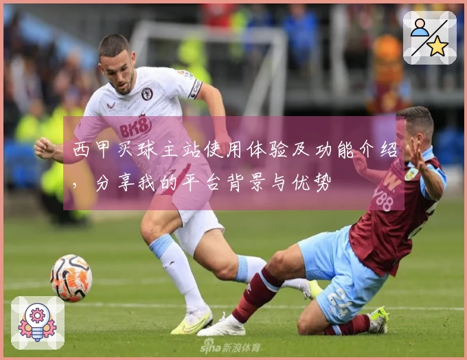 西甲买球主站使用体验及功能介绍，分享我的平台背景与优势