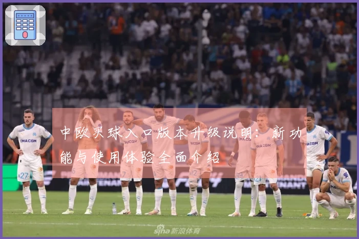 中欧买球入口版本升级说明：新功能与使用体验全面介绍