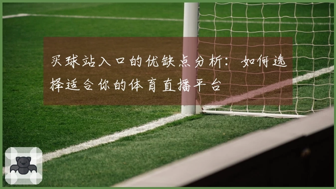 买球站入口的优缺点分析：如何选择适合你的体育直播平台
