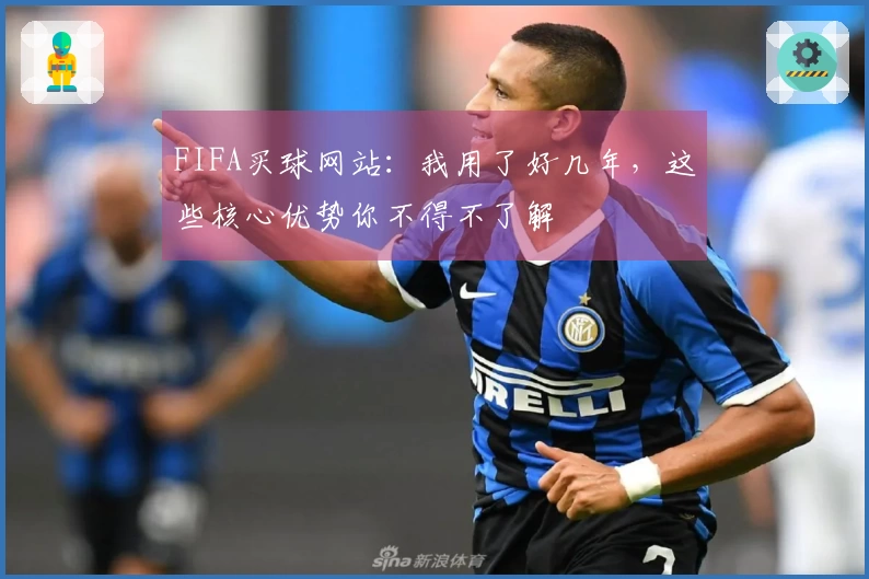 FIFA买球网站：我用了好几年，这些核心优势你不得不了解