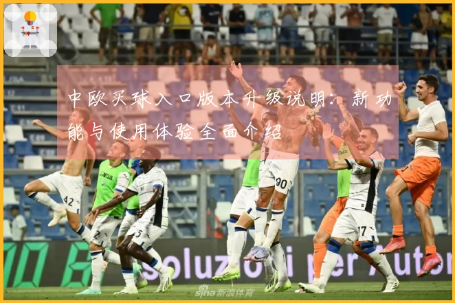 中欧买球入口版本升级说明：新功能与使用体验全面介绍