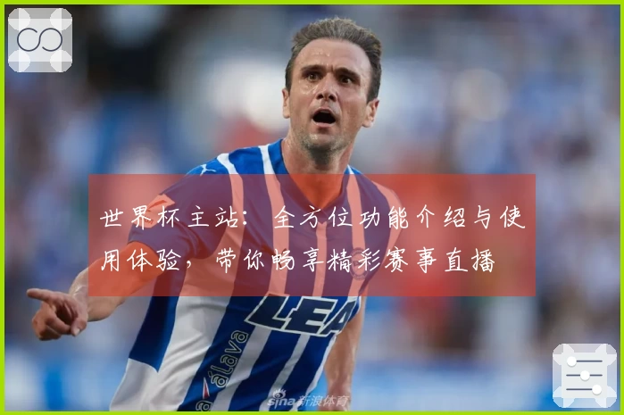 世界杯主站：全方位功能介绍与使用体验，带你畅享精彩赛事直播