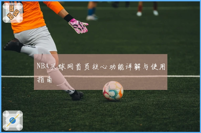 NBA买球网首页核心功能详解与使用指南