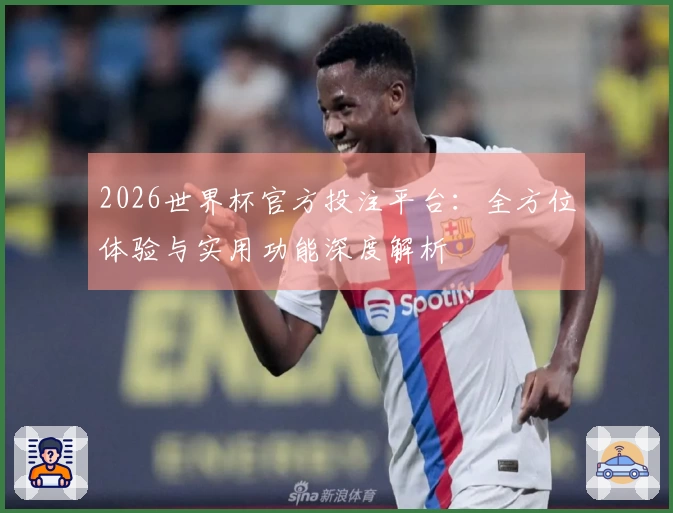 2026世界杯官方投注平台：全方位体验与实用功能深度解析
